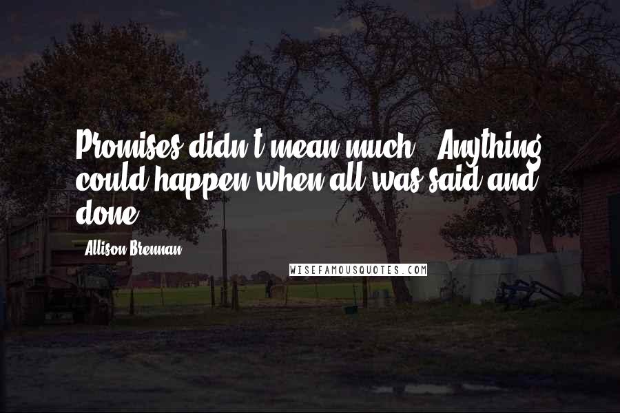 Allison Brennan Quotes: Promises didn't mean much...Anything could happen when all was said and done.