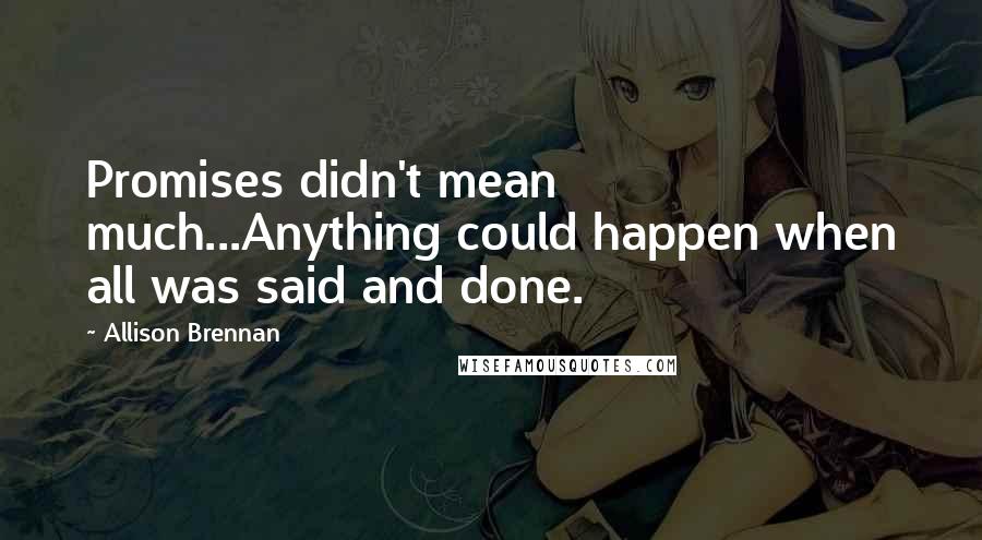 Allison Brennan Quotes: Promises didn't mean much...Anything could happen when all was said and done.
