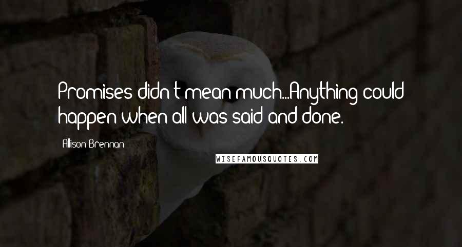 Allison Brennan Quotes: Promises didn't mean much...Anything could happen when all was said and done.