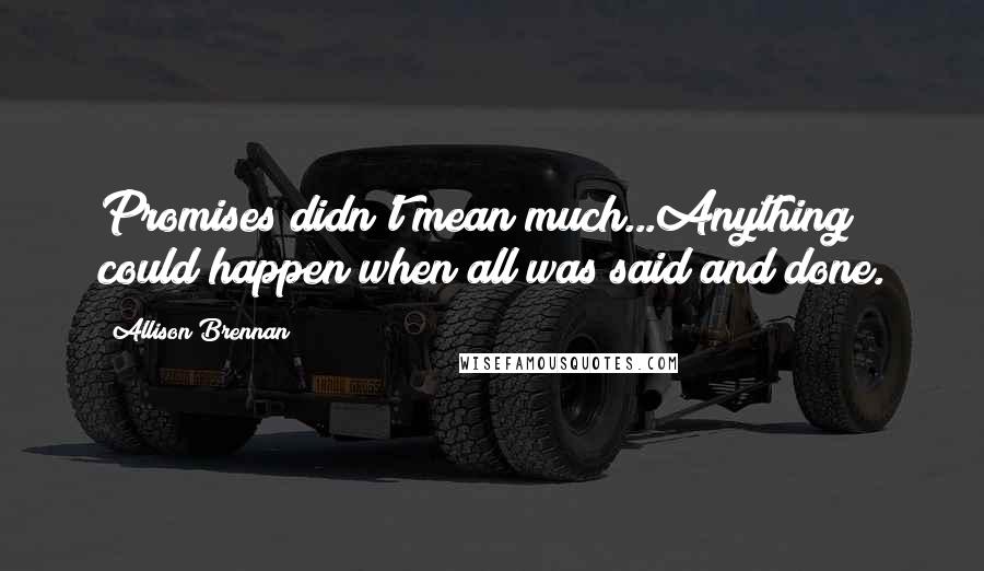 Allison Brennan Quotes: Promises didn't mean much...Anything could happen when all was said and done.