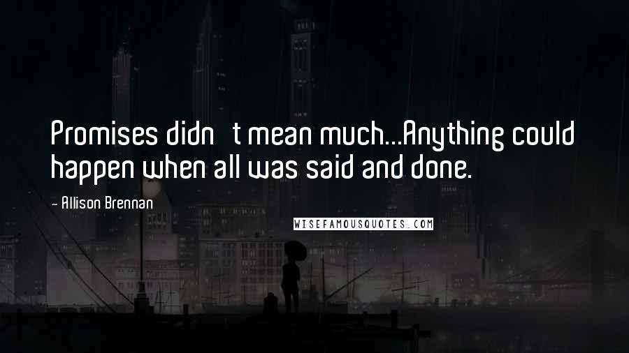 Allison Brennan Quotes: Promises didn't mean much...Anything could happen when all was said and done.