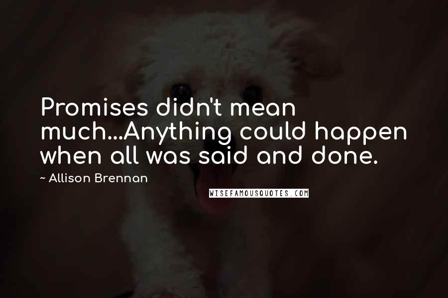 Allison Brennan Quotes: Promises didn't mean much...Anything could happen when all was said and done.