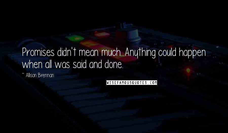 Allison Brennan Quotes: Promises didn't mean much...Anything could happen when all was said and done.