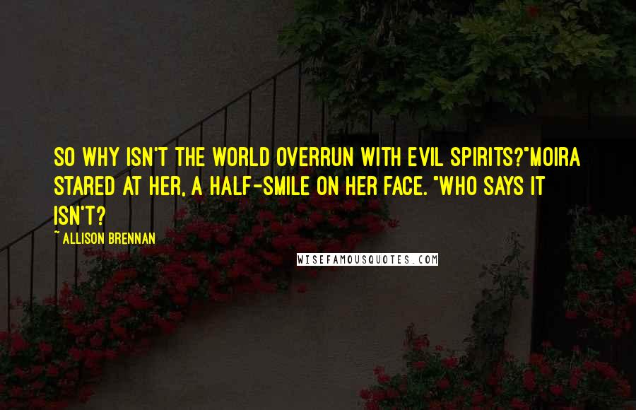 Allison Brennan Quotes: So why isn't the world overrun with evil spirits?"Moira stared at her, a half-smile on her face. "Who says it isn't?