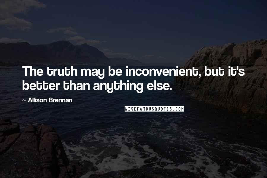 Allison Brennan Quotes: The truth may be inconvenient, but it's better than anything else.