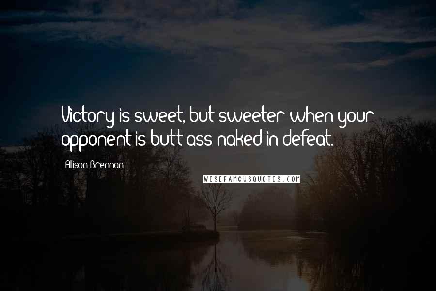 Allison Brennan Quotes: Victory is sweet, but sweeter when your opponent is butt-ass naked in defeat.