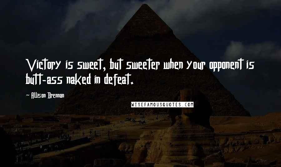 Allison Brennan Quotes: Victory is sweet, but sweeter when your opponent is butt-ass naked in defeat.