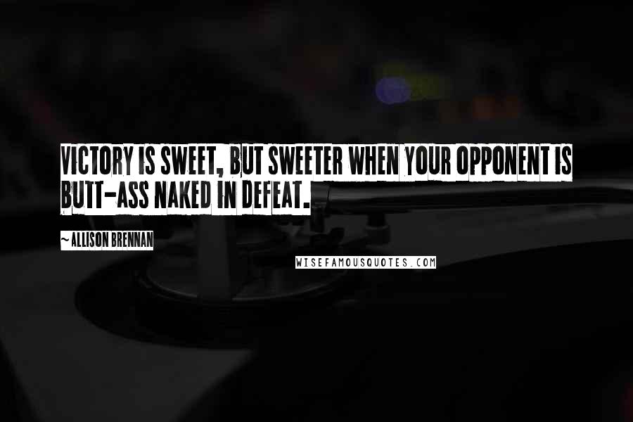 Allison Brennan Quotes: Victory is sweet, but sweeter when your opponent is butt-ass naked in defeat.