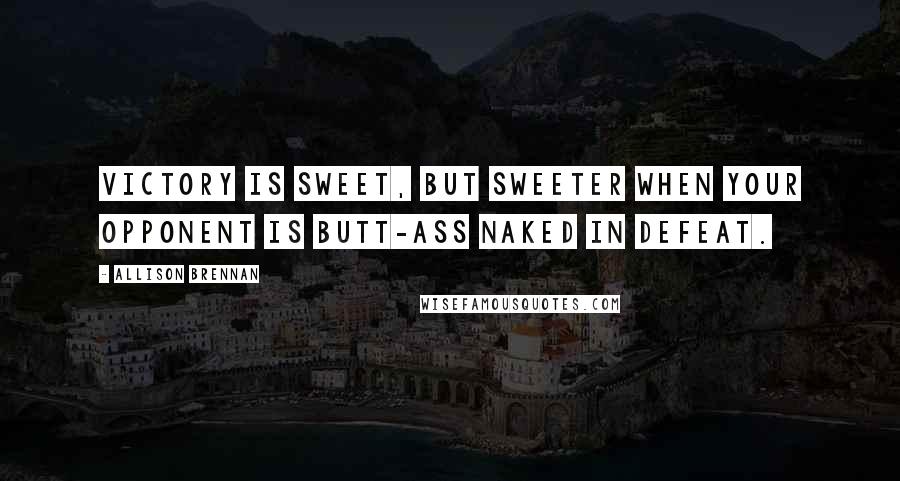 Allison Brennan Quotes: Victory is sweet, but sweeter when your opponent is butt-ass naked in defeat.