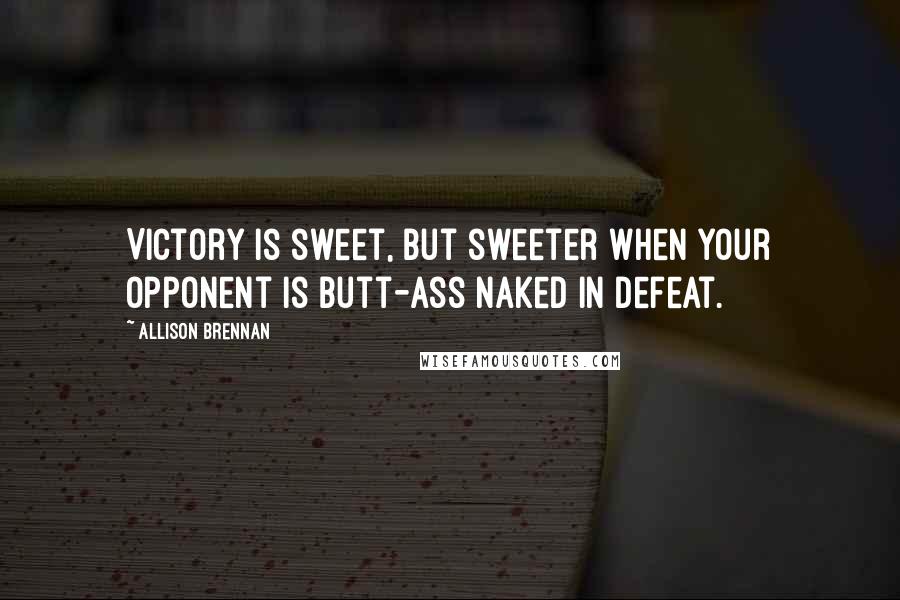 Allison Brennan Quotes: Victory is sweet, but sweeter when your opponent is butt-ass naked in defeat.