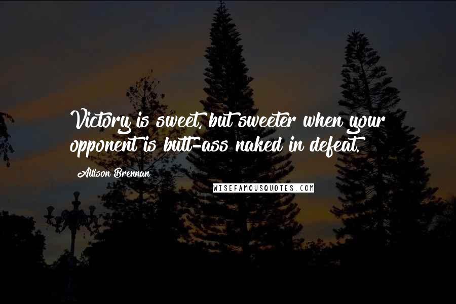 Allison Brennan Quotes: Victory is sweet, but sweeter when your opponent is butt-ass naked in defeat.