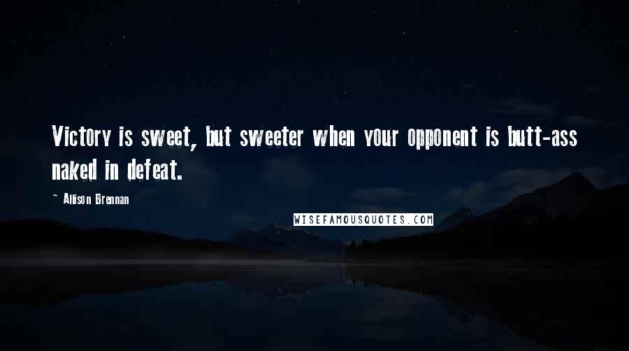 Allison Brennan Quotes: Victory is sweet, but sweeter when your opponent is butt-ass naked in defeat.