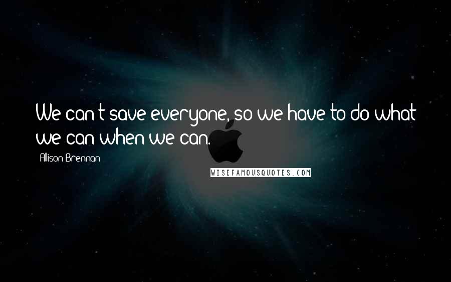 Allison Brennan Quotes: We can't save everyone, so we have to do what we can when we can.