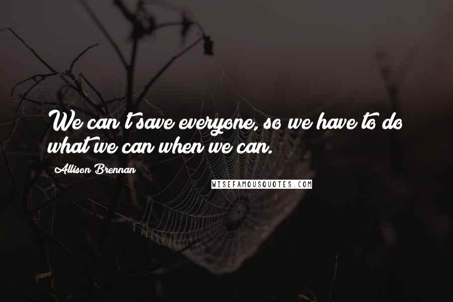 Allison Brennan Quotes: We can't save everyone, so we have to do what we can when we can.