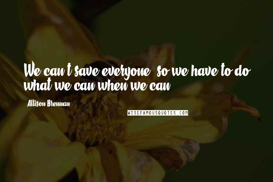 Allison Brennan Quotes: We can't save everyone, so we have to do what we can when we can.