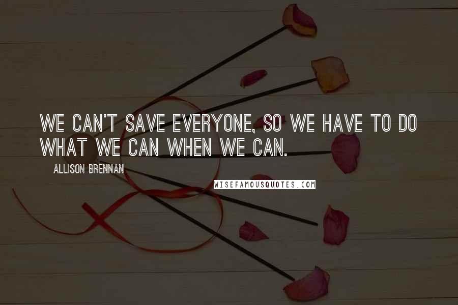 Allison Brennan Quotes: We can't save everyone, so we have to do what we can when we can.