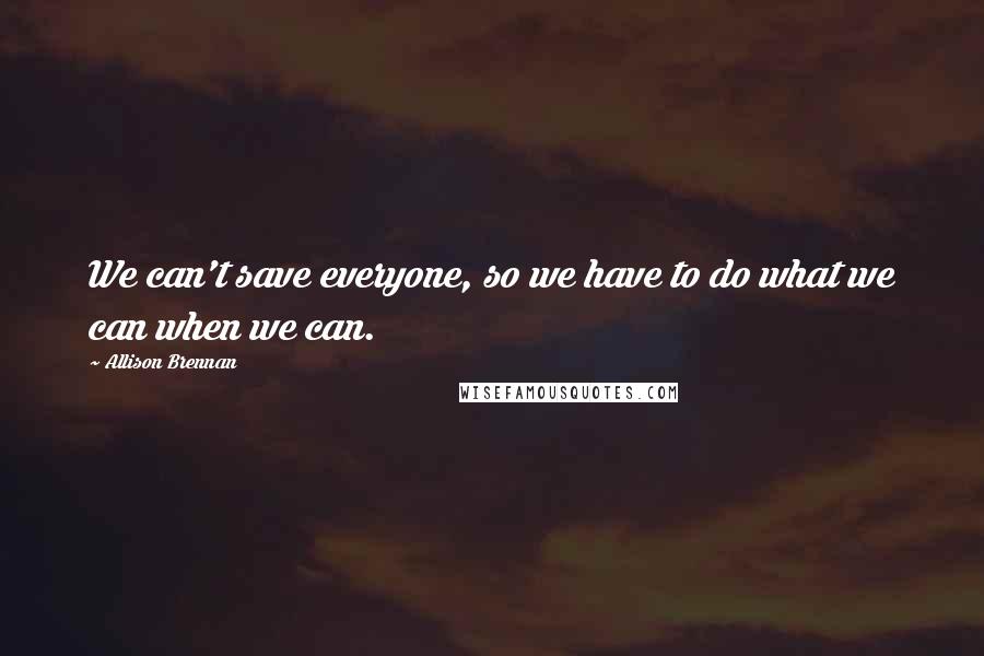 Allison Brennan Quotes: We can't save everyone, so we have to do what we can when we can.