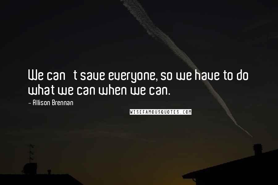 Allison Brennan Quotes: We can't save everyone, so we have to do what we can when we can.