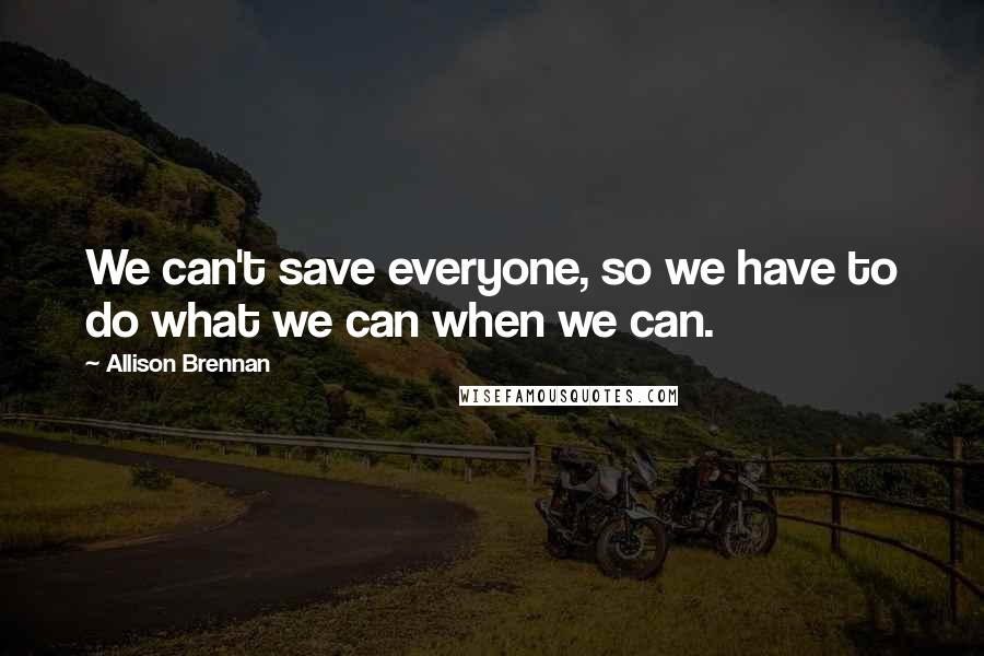 Allison Brennan Quotes: We can't save everyone, so we have to do what we can when we can.