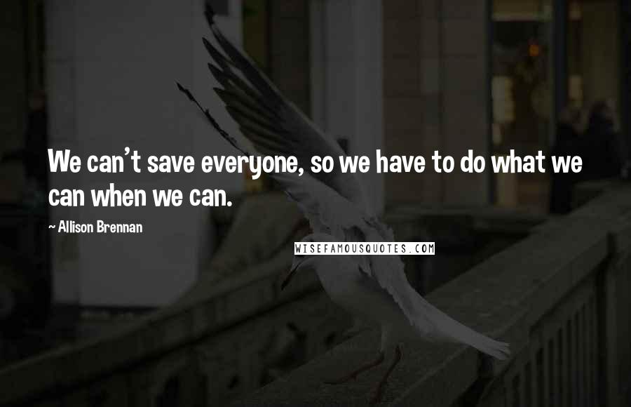 Allison Brennan Quotes: We can't save everyone, so we have to do what we can when we can.