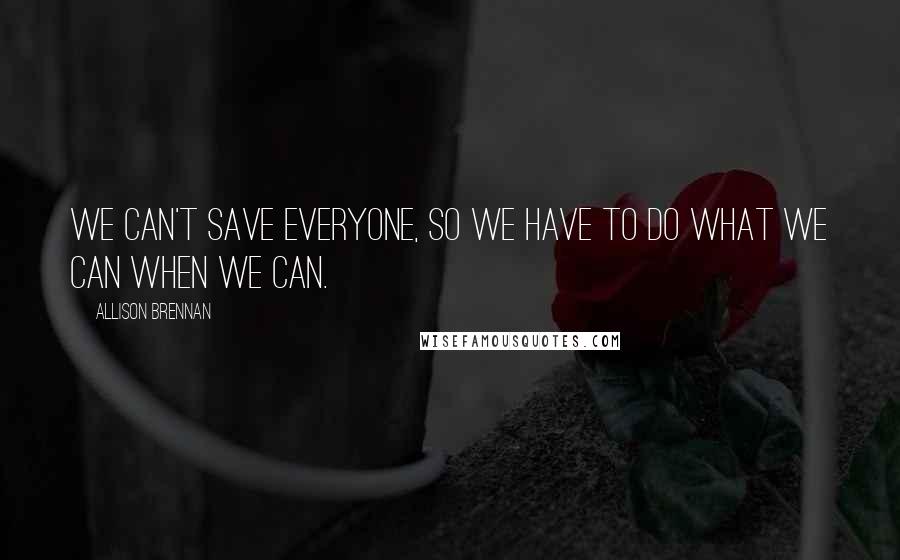 Allison Brennan Quotes: We can't save everyone, so we have to do what we can when we can.