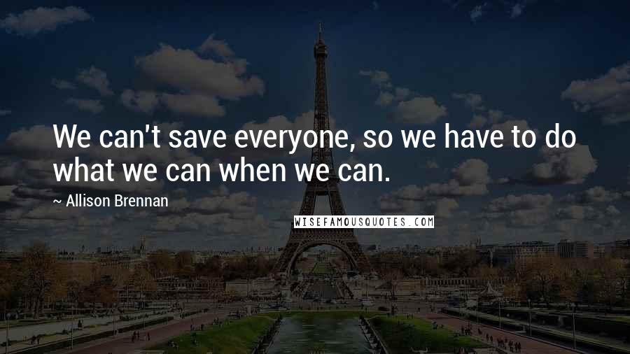 Allison Brennan Quotes: We can't save everyone, so we have to do what we can when we can.