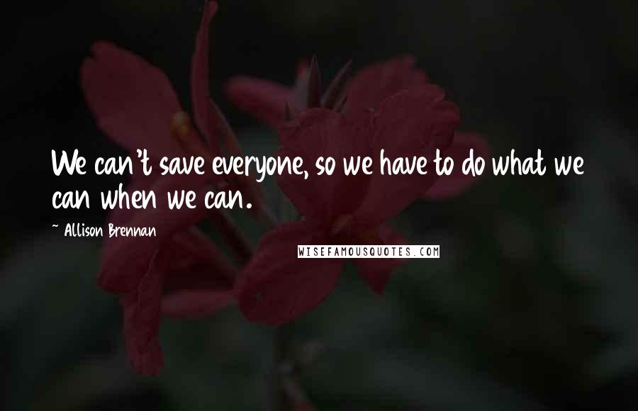 Allison Brennan Quotes: We can't save everyone, so we have to do what we can when we can.