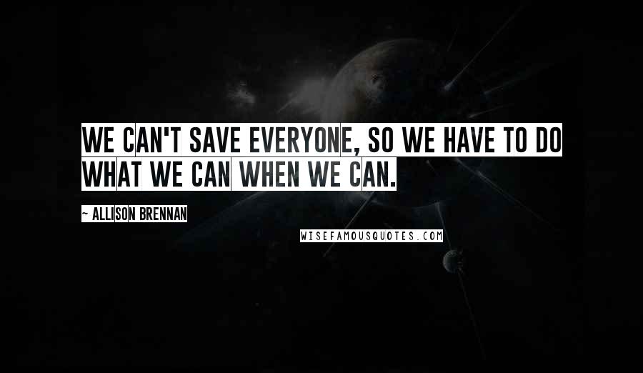 Allison Brennan Quotes: We can't save everyone, so we have to do what we can when we can.