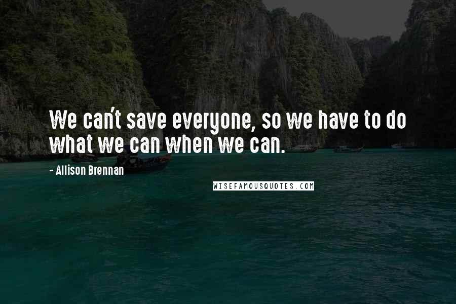 Allison Brennan Quotes: We can't save everyone, so we have to do what we can when we can.