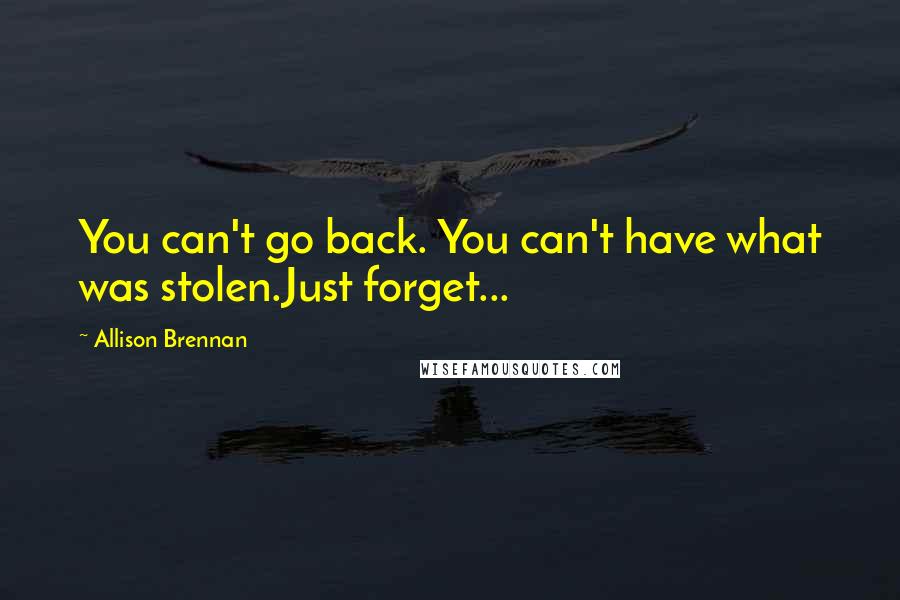 Allison Brennan Quotes: You can't go back. You can't have what was stolen.Just forget...