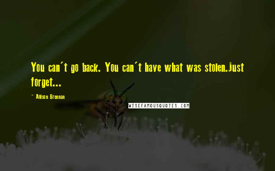 Allison Brennan Quotes: You can't go back. You can't have what was stolen.Just forget...