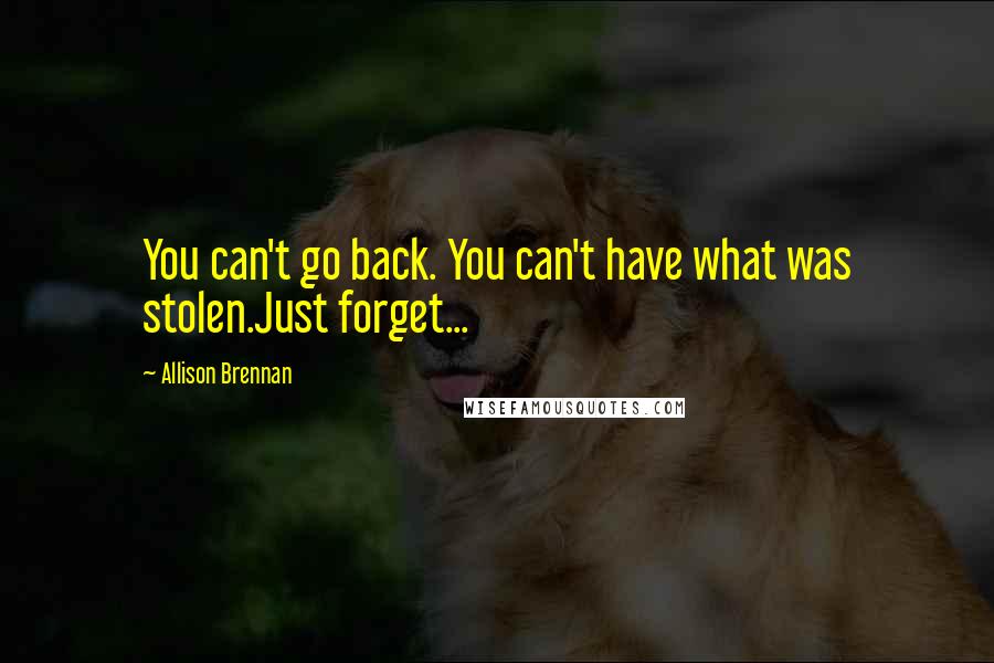 Allison Brennan Quotes: You can't go back. You can't have what was stolen.Just forget...