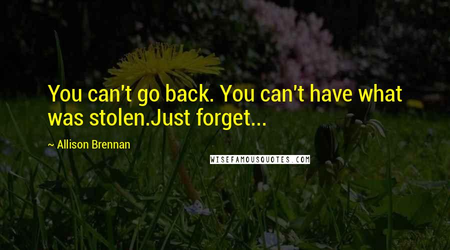 Allison Brennan Quotes: You can't go back. You can't have what was stolen.Just forget...