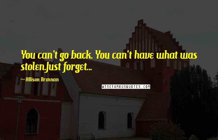 Allison Brennan Quotes: You can't go back. You can't have what was stolen.Just forget...