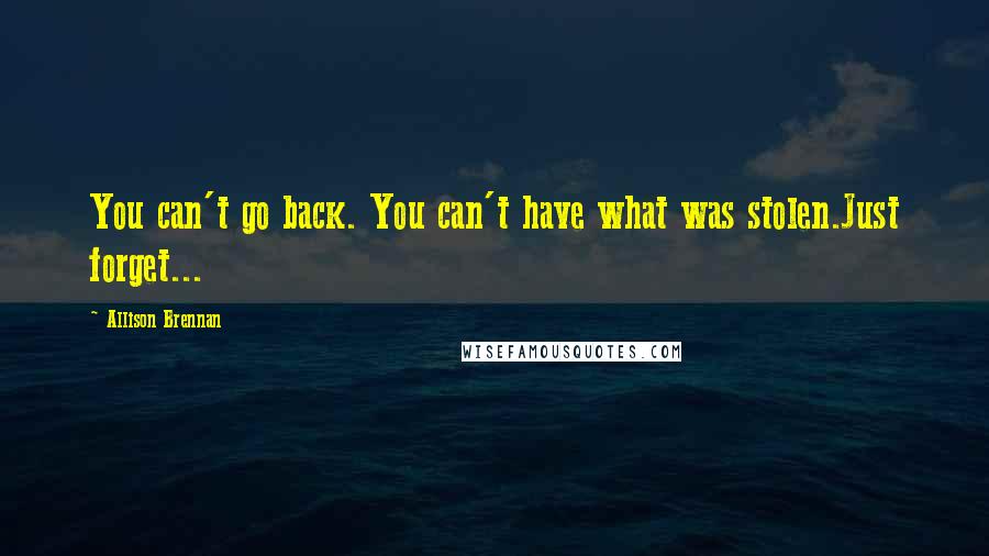 Allison Brennan Quotes: You can't go back. You can't have what was stolen.Just forget...