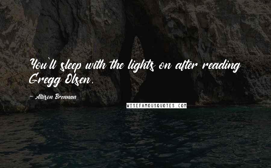 Allison Brennan Quotes: You'll sleep with the lights on after reading Gregg Olsen.