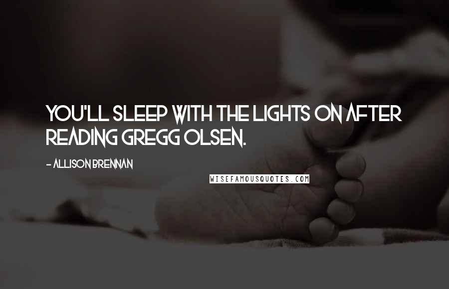 Allison Brennan Quotes: You'll sleep with the lights on after reading Gregg Olsen.