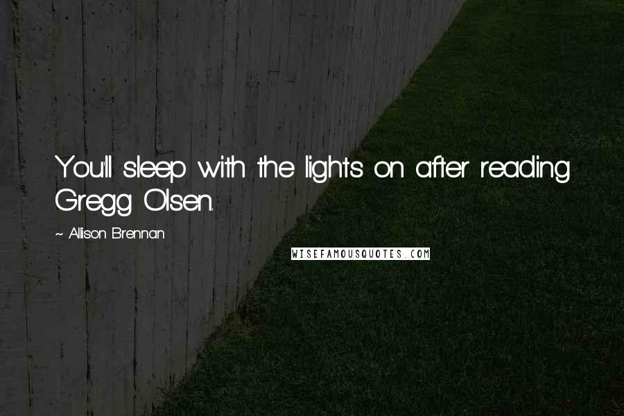 Allison Brennan Quotes: You'll sleep with the lights on after reading Gregg Olsen.