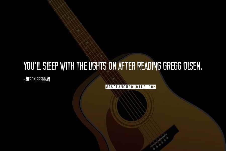 Allison Brennan Quotes: You'll sleep with the lights on after reading Gregg Olsen.