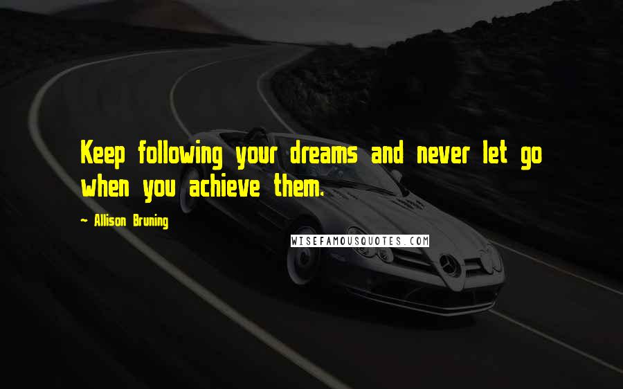 Allison Bruning Quotes: Keep following your dreams and never let go when you achieve them.