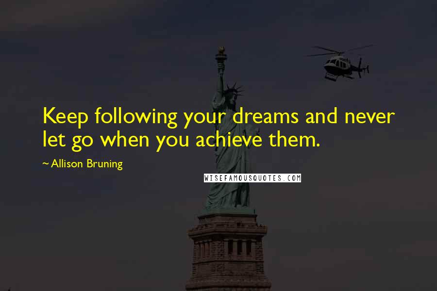 Allison Bruning Quotes: Keep following your dreams and never let go when you achieve them.