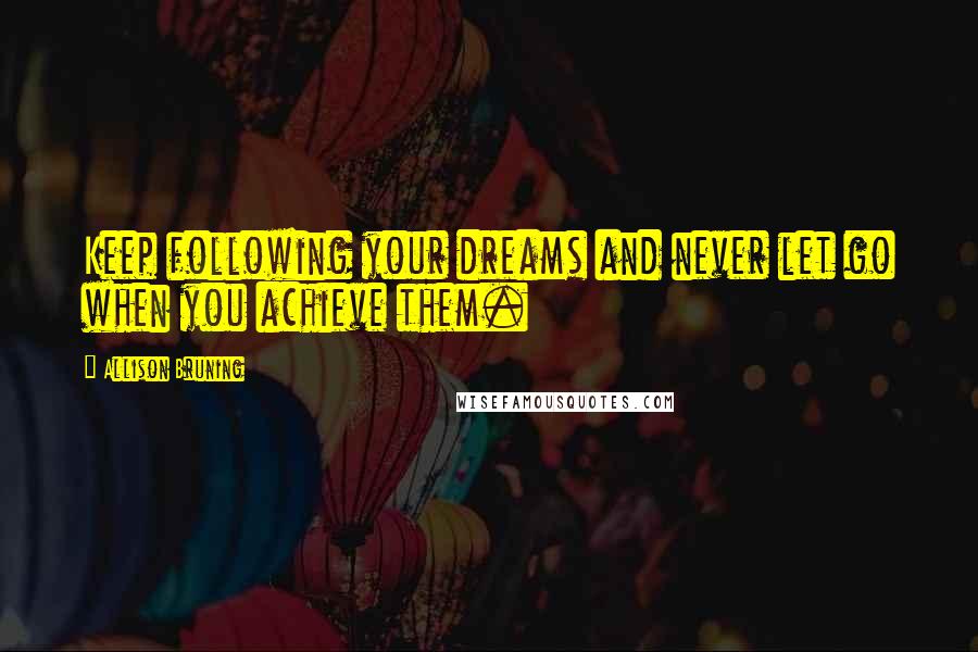 Allison Bruning Quotes: Keep following your dreams and never let go when you achieve them.