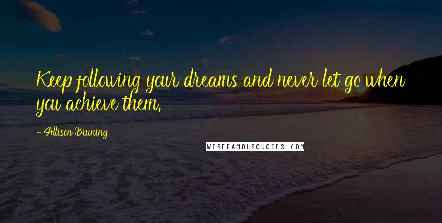 Allison Bruning Quotes: Keep following your dreams and never let go when you achieve them.