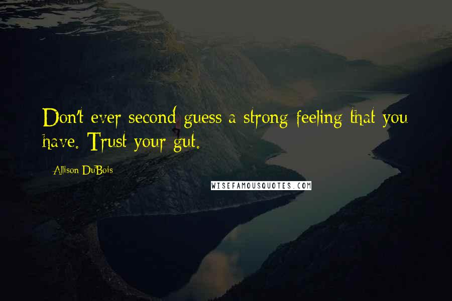 Allison DuBois Quotes: Don't ever second-guess a strong feeling that you have. Trust your gut.