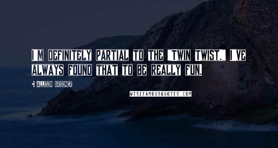 Allison Grodner Quotes: I'm definitely partial to the "Twin Twist." I've always found that to be really fun.