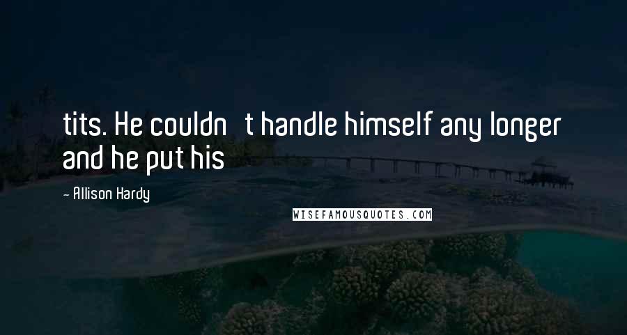 Allison Hardy Quotes: tits. He couldn't handle himself any longer and he put his