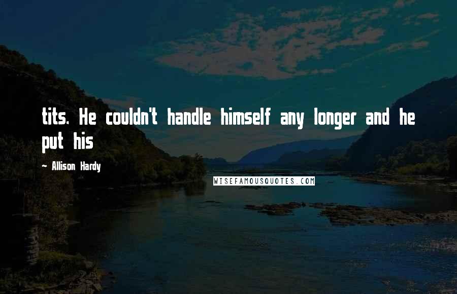 Allison Hardy Quotes: tits. He couldn't handle himself any longer and he put his