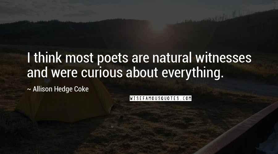 Allison Hedge Coke Quotes: I think most poets are natural witnesses and were curious about everything.