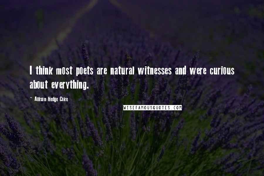 Allison Hedge Coke Quotes: I think most poets are natural witnesses and were curious about everything.