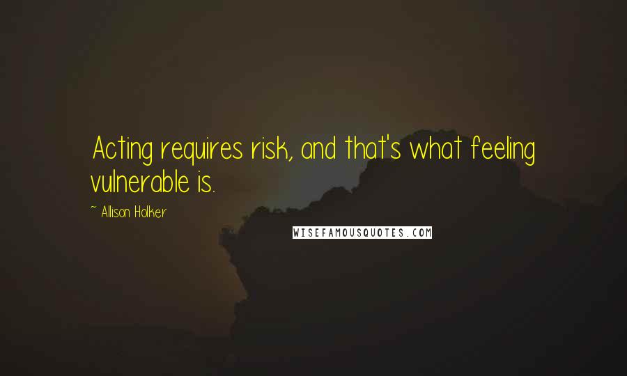 Allison Holker Quotes: Acting requires risk, and that's what feeling vulnerable is.